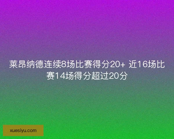莱昂纳德连续8场比赛得分20+ 近16场比赛14场得分超过20分