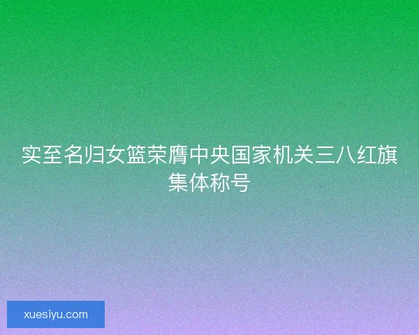 实至名归女篮荣膺中央国家机关三八红旗集体称号