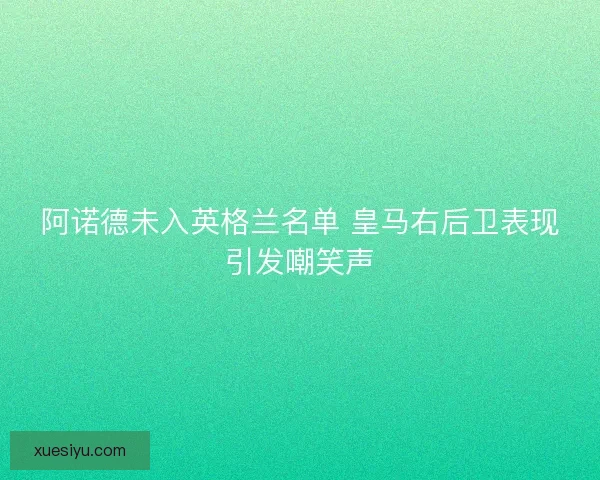 阿诺德未入英格兰名单 皇马右后卫表现引发嘲笑声